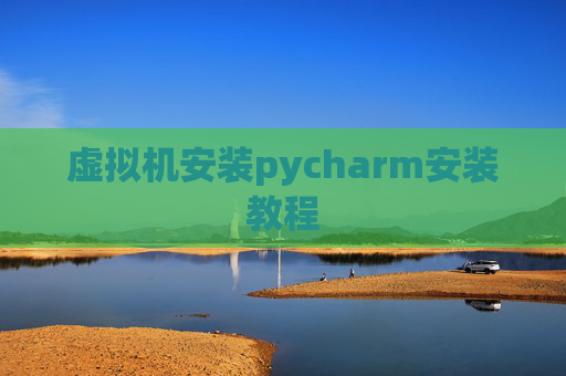 虚拟机安装pycharm安装教程 虚拟机安装pycharm安装教程